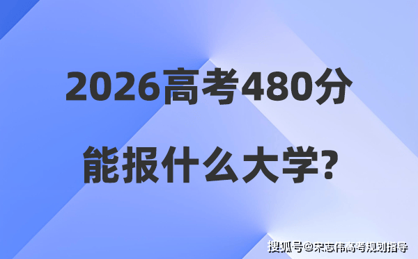 2026年高考480分能報什麼大學_480分左右本科大學名單